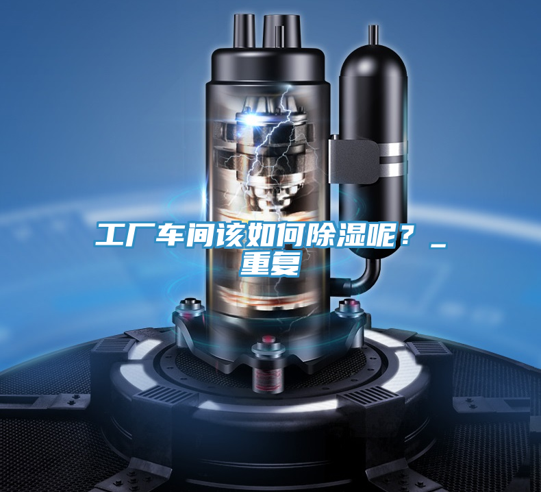 工廠車間該如何除濕呢？_重復