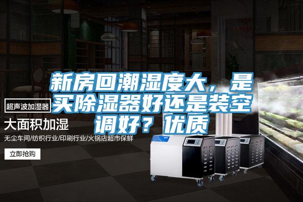 新房回潮濕度大，是買除濕器好還是裝空調好？優質