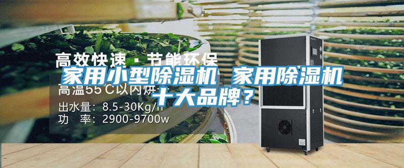 家用小型除濕機 家用除濕機十大品牌？