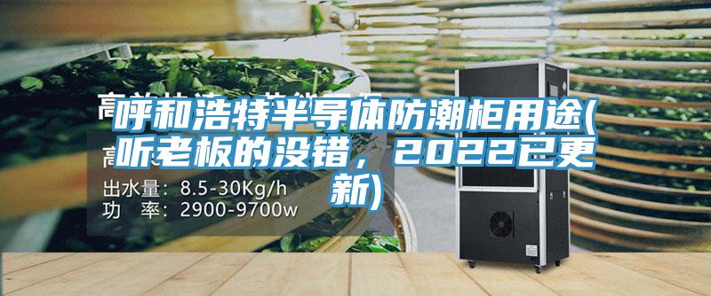 呼和浩特半導體防潮柜用途(聽老板的沒錯，2022已更新)