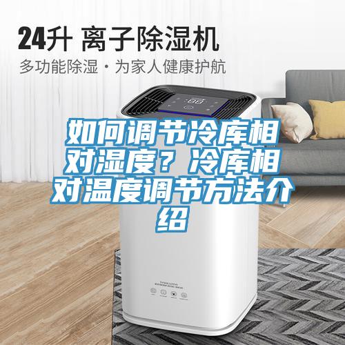 如何調節冷庫相對濕度？冷庫相對溫度調節方法介紹