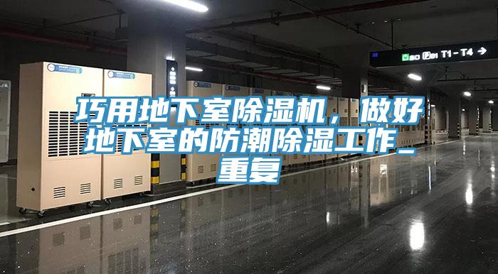 巧用地下室除濕機，做好地下室的防潮除濕工作_重復