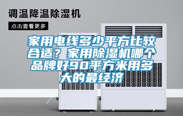 家用電線多少平方比較合適？家用除濕機哪個品牌好90平方米用多大的最經濟