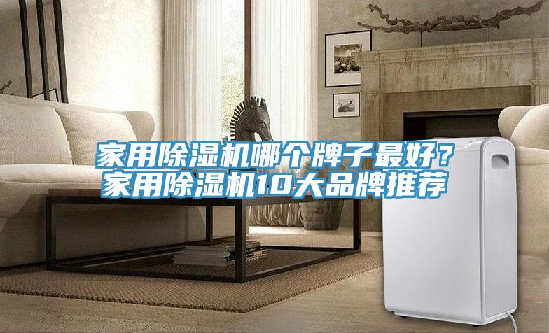 家用除濕機哪個牌子最好？家用除濕機10大品牌推薦