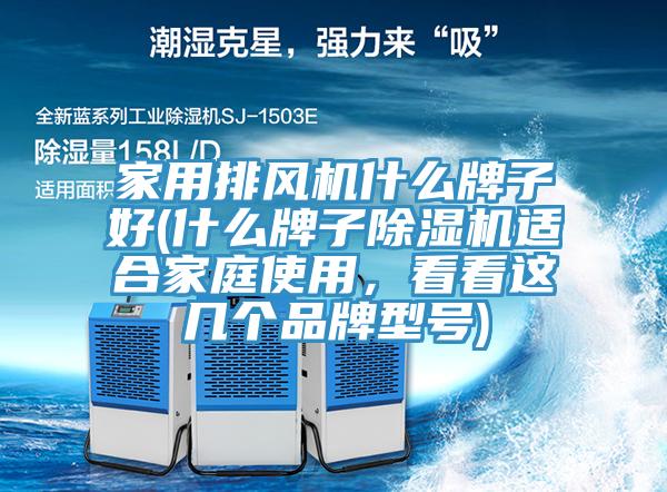 家用排風機什么牌子好(什么牌子除濕機適合家庭使用，看看這幾個品牌型號)