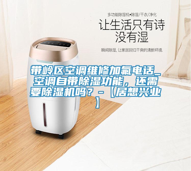帶嶺區空調維修加氟電話_空調自帶除濕功能，還需要除濕機嗎？-【居想興業】