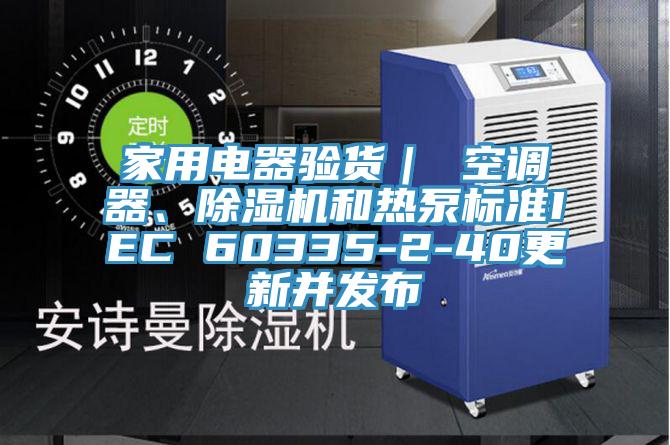 家用電器驗貨｜ 空調器、除濕機和熱泵標準IEC 60335-2-40更新并發布