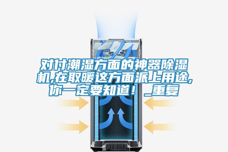 對付潮濕方面的神器除濕機,在取暖這方面派上用途,你一定要知道！_重復