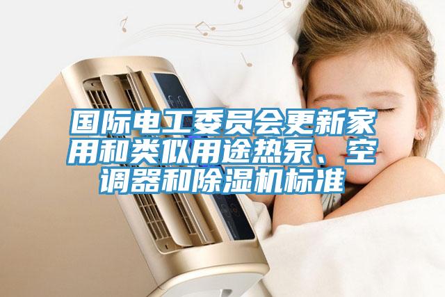 國際電工委員會更新家用和類似用途熱泵、空調器和除濕機標準
