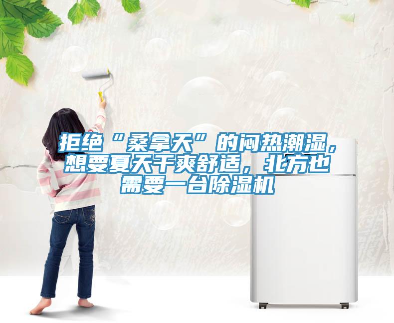 拒絕“桑拿天”的悶熱潮濕，想要夏天干爽舒適，北方也需要一臺除濕機