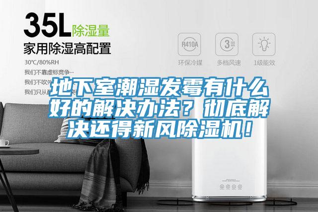 地下室潮濕發霉有什么好的解決辦法？徹底解決還得新風除濕機！