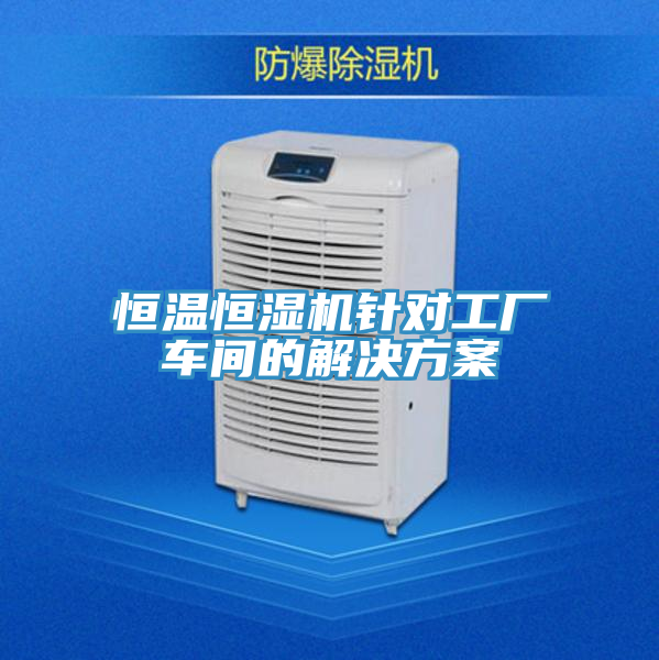 恒溫恒濕機針對工廠車間的解決方案