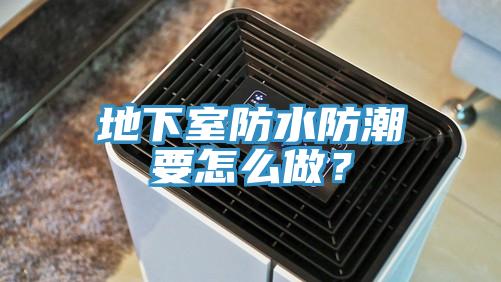地下室防水防潮要怎么做？