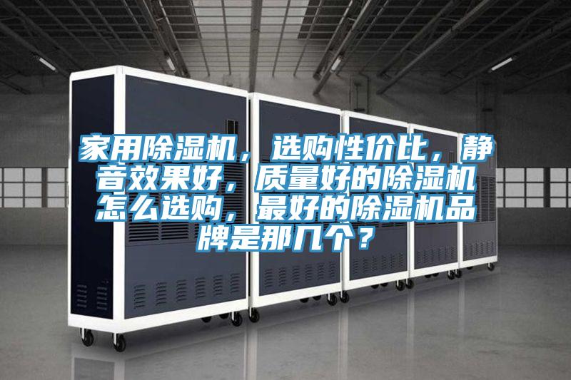 家用除濕機，選購性價比，靜音效果好，質量好的除濕機怎么選購，最好的除濕機品牌是那幾個？