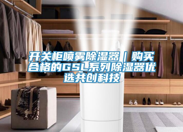 開關柜噴霧除濕器｜購買合格的GSL系列除濕器優選共創科技