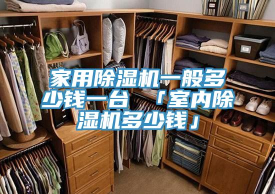 家用除濕機一般多少錢一臺 「室內除濕機多少錢」