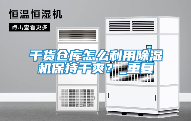 干貨倉庫怎么利用除濕機保持干爽？_重復