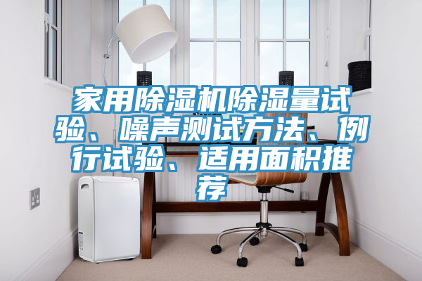 家用除濕機除濕量試驗、噪聲測試方法、例行試驗、適用面積推薦