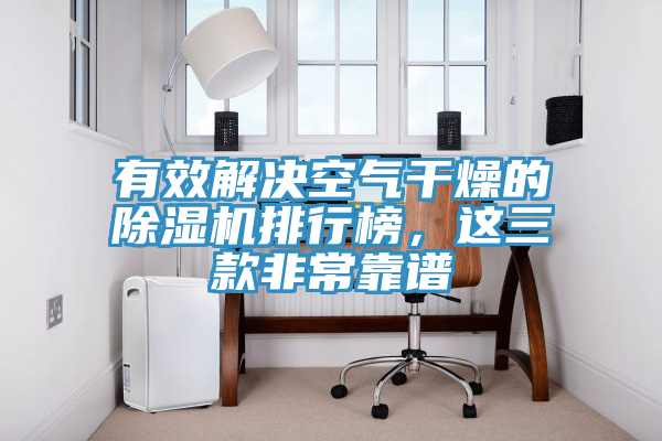 有效解決空氣干燥的除濕機排行榜，這三款非?？孔V
