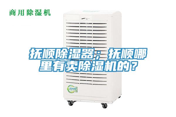 撫順除濕器；撫順哪里有賣除濕機的？