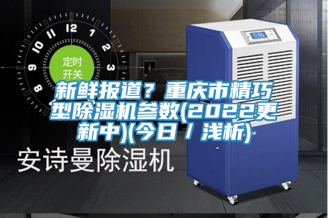新鮮報道？重慶市精巧型除濕機參數(2022更新中)(今日／淺析)