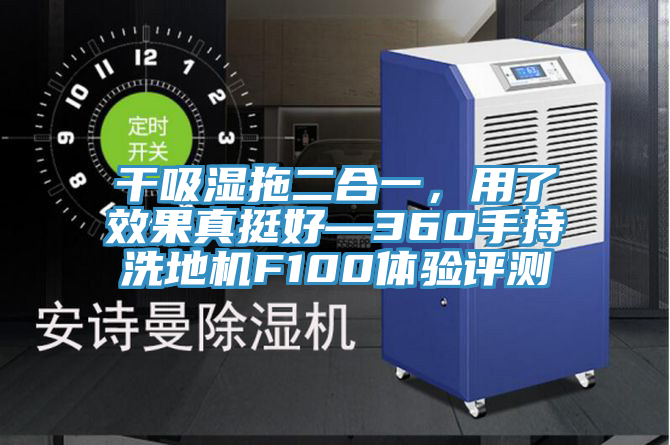 干吸濕拖二合一，用了效果真挺好—360手持洗地機F100體驗評測