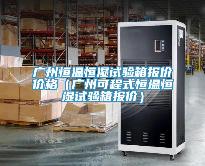 廣州恒溫恒濕試驗箱報價價格（廣州可程式恒溫恒濕試驗箱報價）