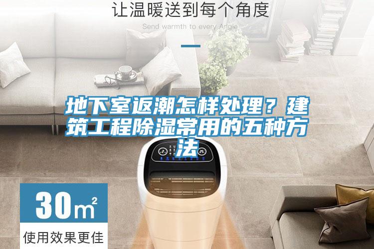 地下室返潮怎樣處理？建筑工程除濕常用的五種方法