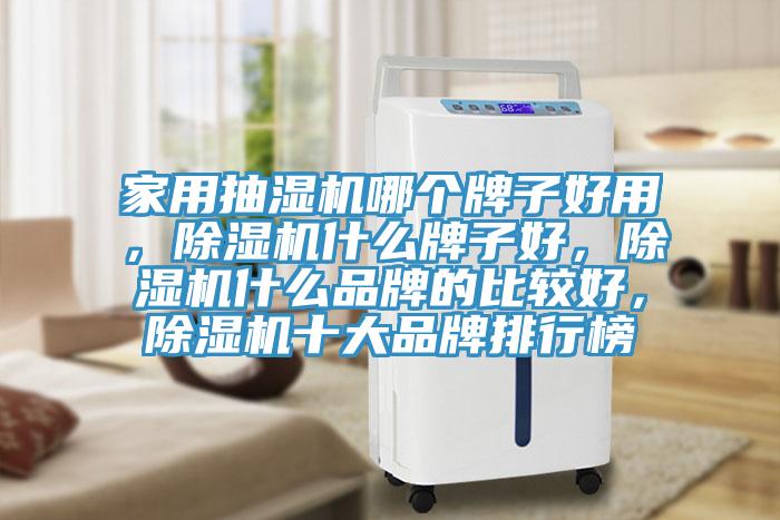 家用抽濕機哪個牌子好用，除濕機什么牌子好，除濕機什么品牌的比較好，除濕機十大品牌排行榜