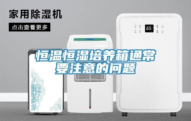 恒溫恒濕培養箱通常要注意的問題