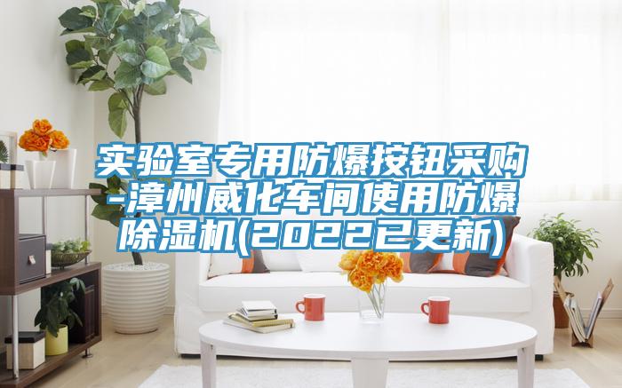 實驗室專用防爆按鈕采購-漳州威化車間使用防爆除濕機(2022已更新)