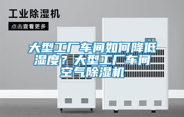 大型工廠車間如何降低濕度？大型工廠車間空氣除濕機