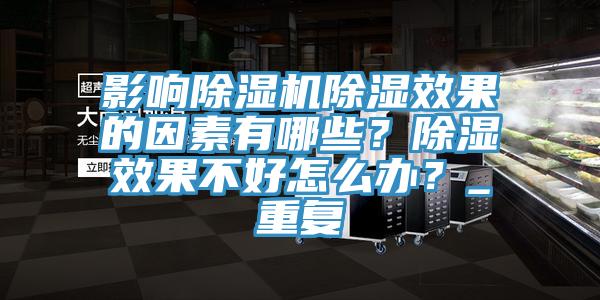 影響除濕機除濕效果的因素有哪些？除濕效果不好怎么辦？_重復