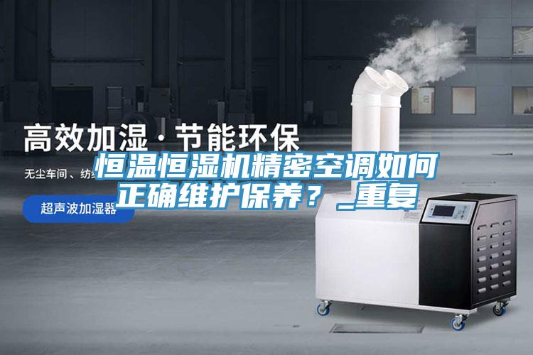 恒溫恒濕機精密空調如何正確維護保養？_重復