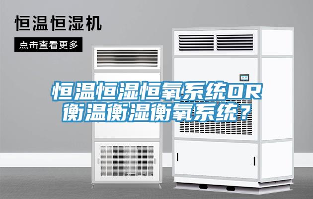 恒溫恒濕恒氧系統OR衡溫衡濕衡氧系統？