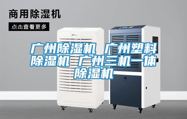 廣州除濕機 廣州塑料除濕機 廣州三機一體除濕機