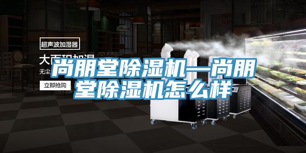 尚朋堂除濕機—尚朋堂除濕機怎么樣