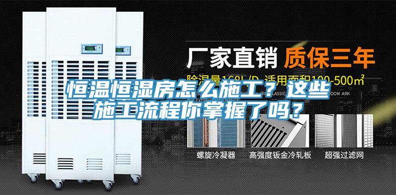 恒溫恒濕房怎么施工？這些施工流程你掌握了嗎？