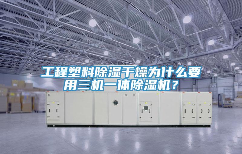 工程塑料除濕干燥為什么要用三機一體除濕機？