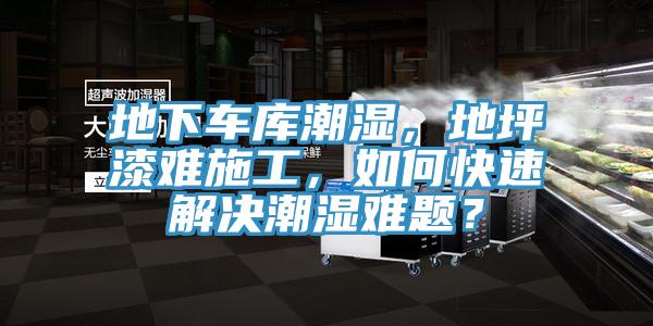 地下車庫潮濕，地坪漆難施工，如何快速解決潮濕難題？