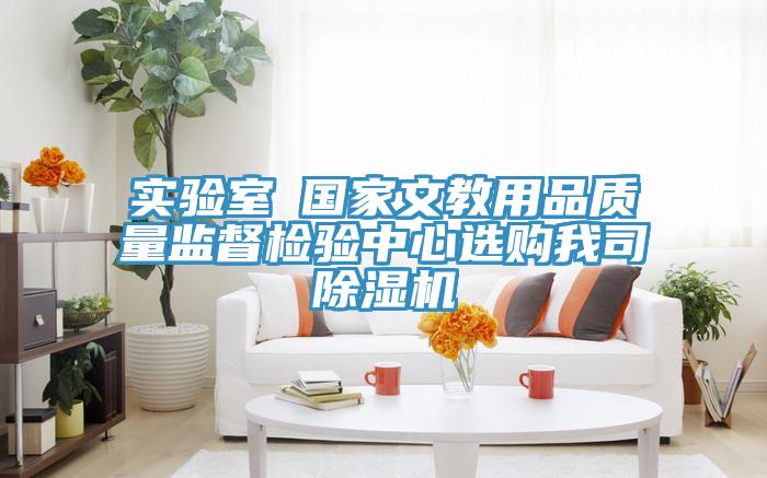 實驗室●國家文教用品質量監督檢驗中心選購我司除濕機