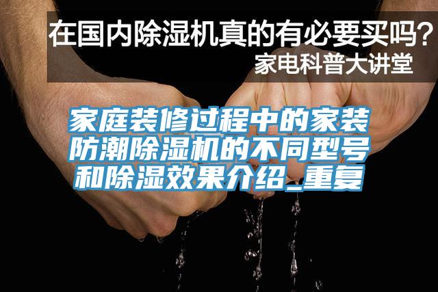 家庭裝修過程中的家裝防潮除濕機的不同型號和除濕效果介紹_重復