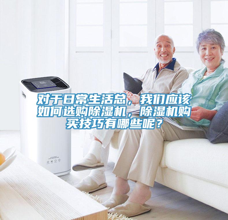 對于日常生活總，我們應該如何選購除濕機，除濕機購買技巧有哪些呢？
