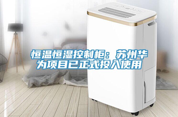 恒溫恒濕控制柜：蘇州華為項目已正式投入使用