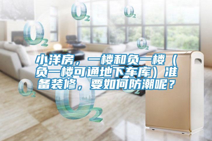 小洋房，一樓和負一樓（負一樓可通地下車庫）準備裝修，要如何防潮呢？
