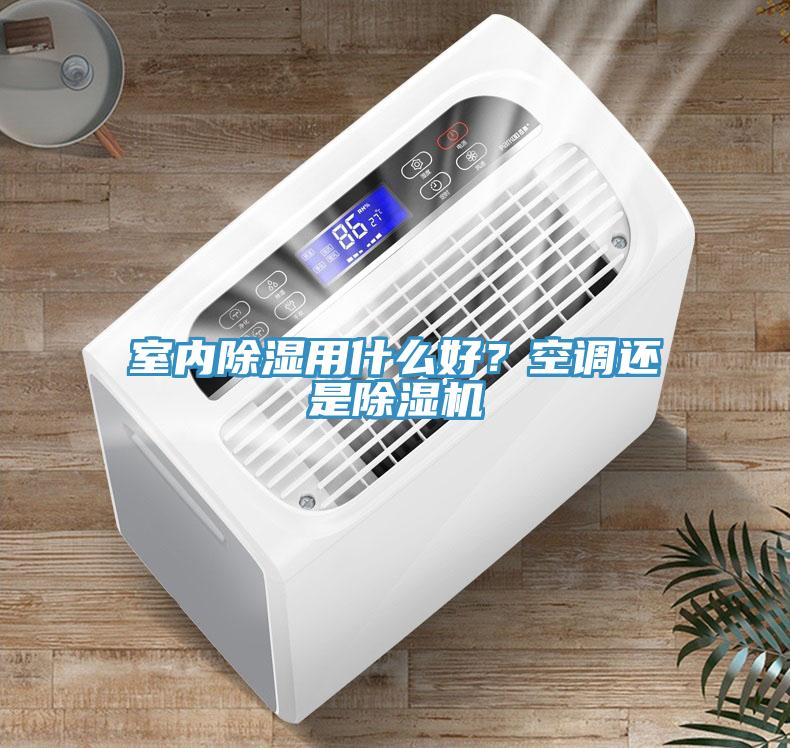 室內除濕用什么好？空調還是除濕機