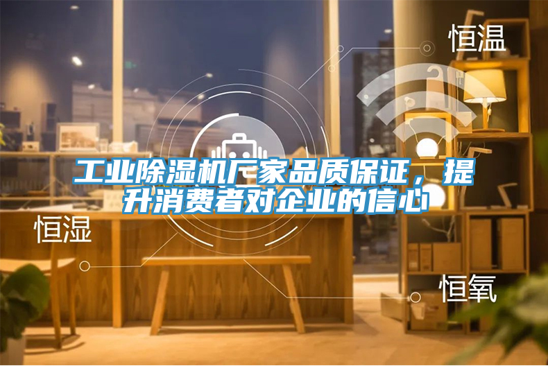 工業除濕機廠家品質保證，提升消費者對企業的信心