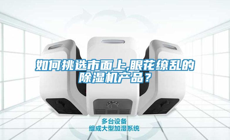 如何挑選市面上,眼花繚亂的除濕機產品？
