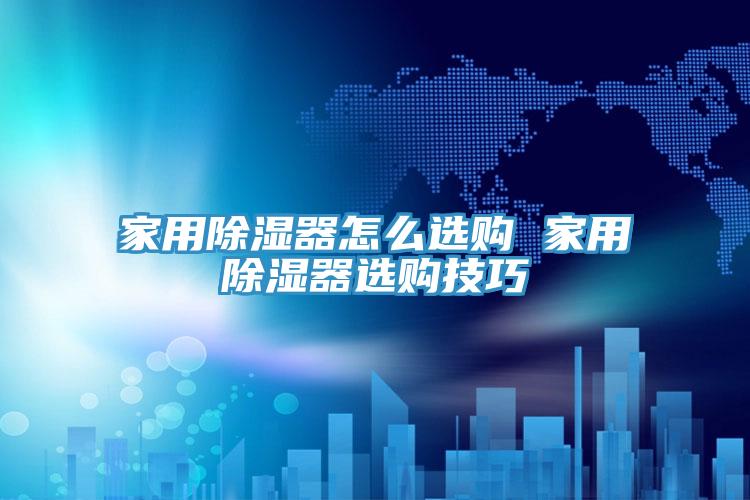 家用除濕器怎么選購 家用除濕器選購技巧