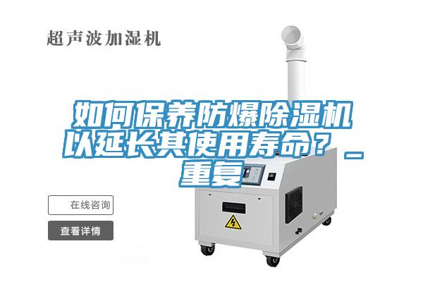 如何保養防爆除濕機以延長其使用壽命？_重復